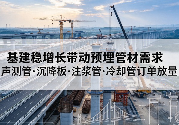乾安基建稳增长带动预埋监测管材需求，声测管、沉降板、注浆管订单持续放量